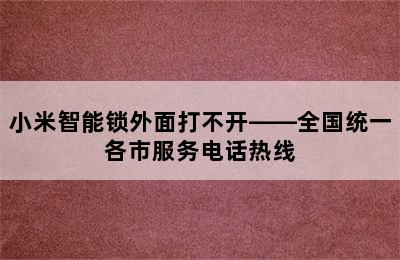 小米智能锁外面打不开——全国统一各市服务电话热线