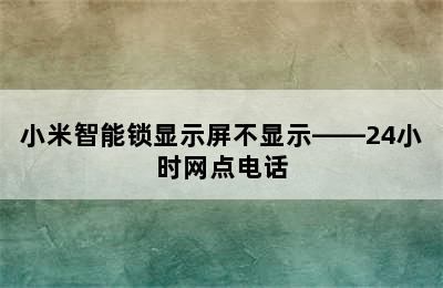 小米智能锁显示屏不显示——24小时网点电话