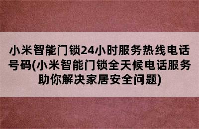 小米智能门锁24小时服务热线电话号码(小米智能门锁全天候电话服务助你解决家居安全问题)