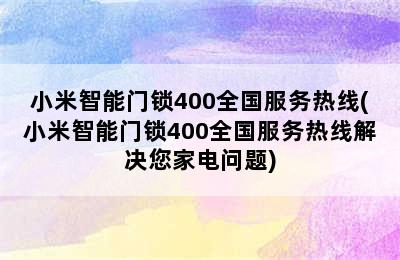 小米智能门锁400全国服务热线(小米智能门锁400全国服务热线解决您家电问题)