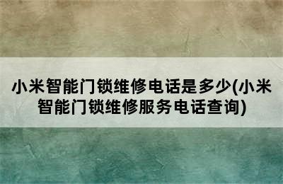 小米智能门锁维修电话是多少(小米智能门锁维修服务电话查询)