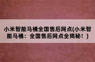 小米智能马桶全国售后网点(小米智能马桶：全国售后网点全揭秘！)