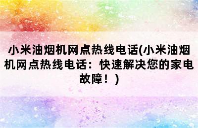 小米油烟机网点热线电话(小米油烟机网点热线电话：快速解决您的家电故障！)