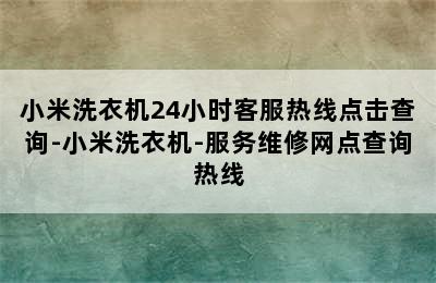 小米洗衣机24小时客服热线点击查询-小米洗衣机-服务维修网点查询热线