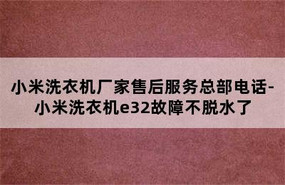 小米洗衣机厂家售后服务总部电话-小米洗衣机e32故障不脱水了