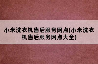 小米洗衣机售后服务网点(小米洗衣机售后服务网点大全)