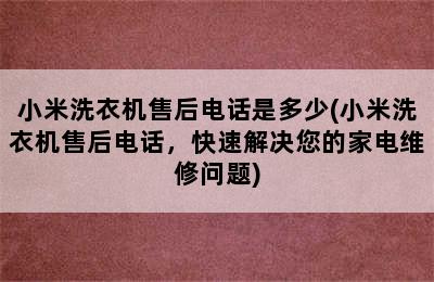 小米洗衣机售后电话是多少(小米洗衣机售后电话，快速解决您的家电维修问题)