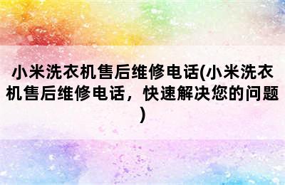 小米洗衣机售后维修电话(小米洗衣机售后维修电话，快速解决您的问题)