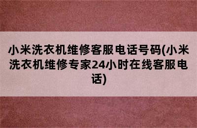 小米洗衣机维修客服电话号码(小米洗衣机维修专家24小时在线客服电话)