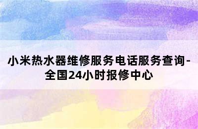 小米热水器维修服务电话服务查询-全国24小时报修中心