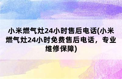 小米燃气灶24小时售后电话(小米燃气灶24小时免费售后电话，专业维修保障)