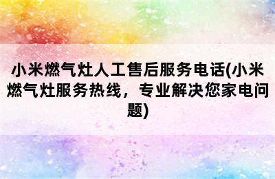 小米燃气灶人工售后服务电话(小米燃气灶服务热线，专业解决您家电问题)