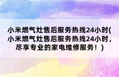 小米燃气灶售后服务热线24小时(小米燃气灶售后服务热线24小时，尽享专业的家电维修服务！)