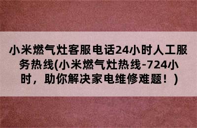 小米燃气灶客服电话24小时人工服务热线(小米燃气灶热线-724小时，助你解决家电维修难题！)