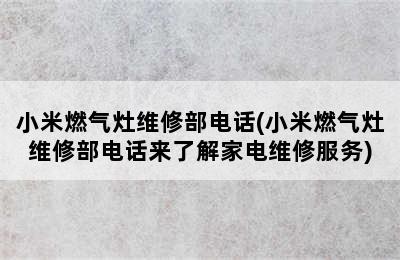 小米燃气灶维修部电话(小米燃气灶维修部电话来了解家电维修服务)