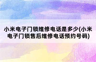 小米电子门锁维修电话是多少(小米电子门锁售后维修电话预约号码)