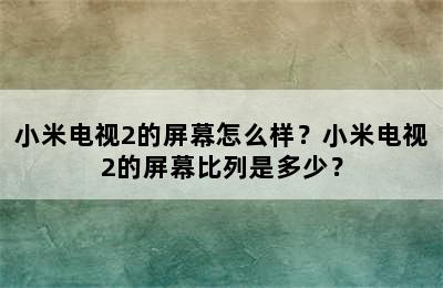 小米电视2的屏幕怎么样？小米电视2的屏幕比列是多少？