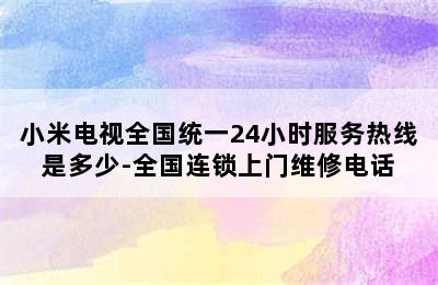 小米电视全国统一24小时服务热线是多少-全国连锁上门维修电话