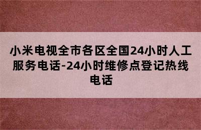 小米电视全市各区全国24小时人工服务电话-24小时维修点登记热线电话