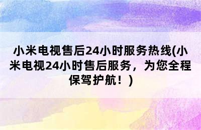 小米电视售后24小时服务热线(小米电视24小时售后服务，为您全程保驾护航！)