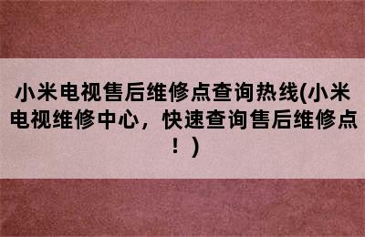 小米电视售后维修点查询热线(小米电视维修中心，快速查询售后维修点！)