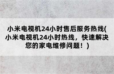 小米电视机24小时售后服务热线(小米电视机24小时热线，快速解决您的家电维修问题！)