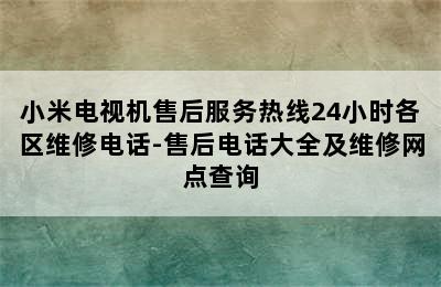 小米电视机售后服务热线24小时各区维修电话-售后电话大全及维修网点查询