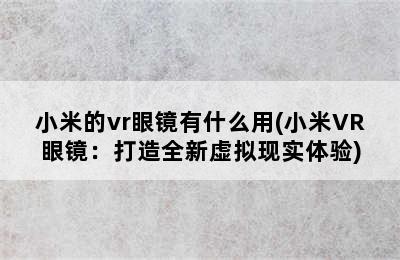 小米的vr眼镜有什么用(小米VR眼镜：打造全新虚拟现实体验)