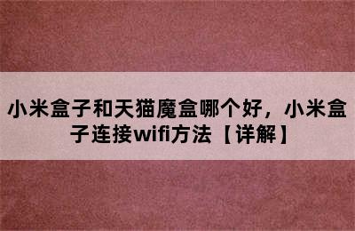 小米盒子和天猫魔盒哪个好，小米盒子连接wifi方法【详解】