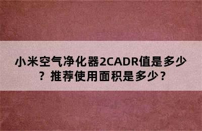 小米空气净化器2CADR值是多少？推荐使用面积是多少？