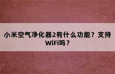 小米空气净化器2有什么功能？支持WiFi吗？