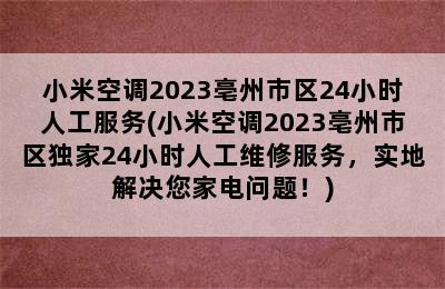 小米空调2023亳州市区24小时人工服务(小米空调2023亳州市区独家24小时人工维修服务，实地解决您家电问题！)