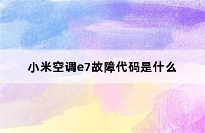 小米空调e7故障代码是什么