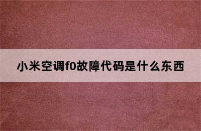 小米空调f0故障代码是什么东西