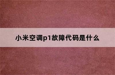 小米空调p1故障代码是什么