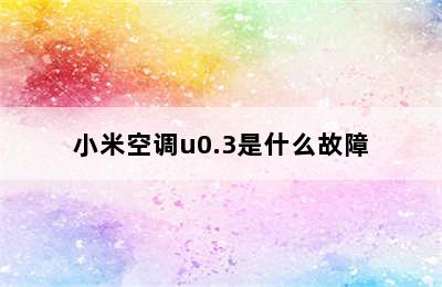 小米空调u0.3是什么故障