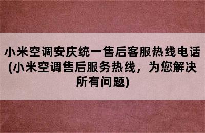 小米空调安庆统一售后客服热线电话(小米空调售后服务热线，为您解决所有问题)