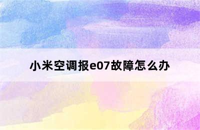 小米空调报e07故障怎么办