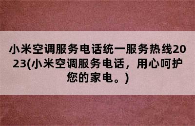 小米空调服务电话统一服务热线2023(小米空调服务电话，用心呵护您的家电。)