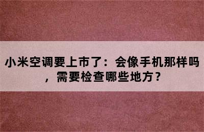 小米空调要上市了：会像手机那样吗，需要检查哪些地方？