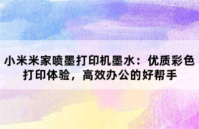 小米米家喷墨打印机墨水：优质彩色打印体验，高效办公的好帮手