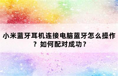 小米蓝牙耳机连接电脑蓝牙怎么操作？如何配对成功？