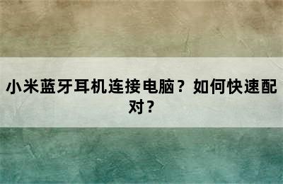 小米蓝牙耳机连接电脑？如何快速配对？