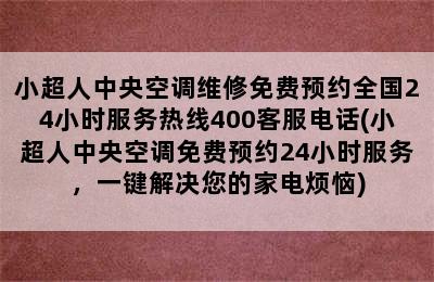 小超人中央空调维修免费预约全国24小时服务热线400客服电话(小超人中央空调免费预约24小时服务，一键解决您的家电烦恼)