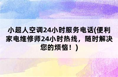 小超人空调24小时服务电话(便利家电维修师24小时热线，随时解决您的烦恼！)