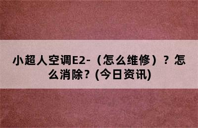 小超人空调E2-（怎么维修）？怎么消除？(今日资讯)