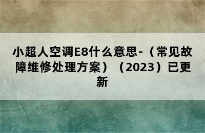 小超人空调E8什么意思-（常见故障维修处理方案）（2023）已更新