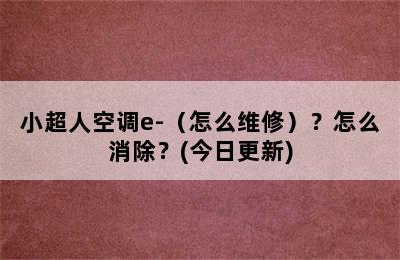 小超人空调e-（怎么维修）？怎么消除？(今日更新)