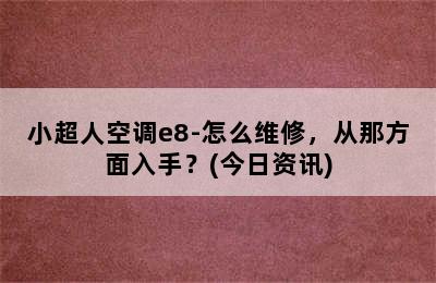 小超人空调e8-怎么维修，从那方面入手？(今日资讯)