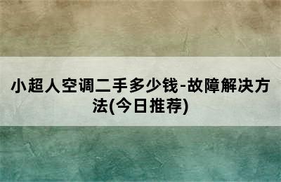 小超人空调二手多少钱-故障解决方法(今日推荐)